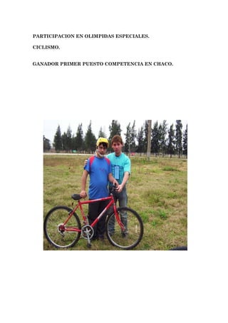 PARTICIPACION EN OLIMPIDAS ESPECIALES.

CICLISMO.


GANADOR PRIMER PUESTO COMPETENCIA EN CHACO.
 