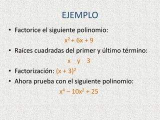 EJEMPLO
• Factorice el siguiente polinomio:
x2 + 6x + 9
• Raíces cuadradas del primer y último término:
x y 3
• Factorización: (x + 3)2
• Ahora prueba con el siguiente polinomio:
x4 – 10x2 + 25
 