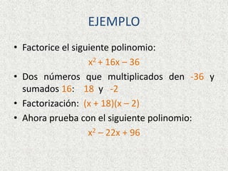 EJEMPLO
• Factorice el siguiente polinomio:
x2 + 16x – 36
• Dos números que multiplicados den -36 y
sumados 16: 18 y -2
• Factorización: (x + 18)(x – 2)
• Ahora prueba con el siguiente polinomio:
x2 – 22x + 96
 