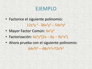 EJEMPLO
• Factorice el siguiente polinomio:
12x3y 4 - 36x2y5 – 54x4y6
• Mayor Factor Común: 6x2y4
• Factorización: 6x2y4(2x – 6y – 9y2x2)
• Ahora prueba con el siguiente polinomio:
64s8t6 – 48s5t3+72s6t3
 