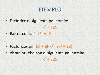 EJEMPLO
• Factorice el siguiente polinomio:
x6 + 125
• Raíces cúbicas: x2 y 5
• Factorización: (x2 + 5)(x4 - 5x2 + 25)
• Ahora pruebe con el siguiente polinomio:
x3 + 729
 