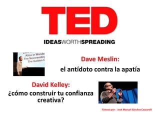 Dave Meslin:
el antídoto contra la apatía
David Kelley:
¿cómo construir tu confianza
creativa?
Síntesis por : José Manuel Sánchez Cozzarelli
 