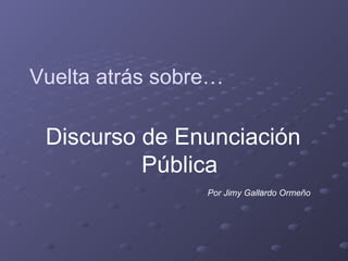 Vuelta atrás sobre… Discurso de Enunciación Pública Por Jimy Gallardo Ormeño 
