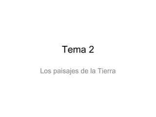 Tema 2
Los paisajes de la Tierra

 