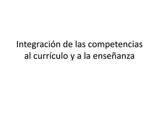 Integración de las competencias
  al currículo y a la enseñanza
 