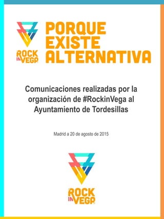 Comunicaciones realizadas por la
organización de #RockinVega al
Ayuntamiento de Tordesillas
Madrid a 20 de agosto de 2015
 