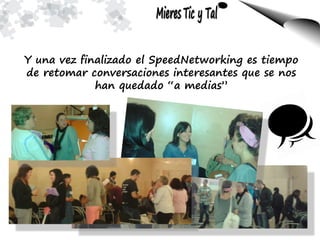 Y una vez finalizado el SpeedNetworking es tiempo
de retomar conversaciones interesantes que se nos
han quedado “a medias”
 