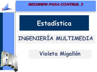 RESUMEN PARA CONTROL 3RESUMEN PARA CONTROL 3
Estadística
INGENIERÍA MULTIMEDIA
Violeta Migallón
 
