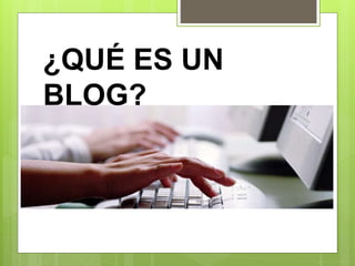 ¿QUÉ ES UN
BLOG?
 