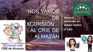 NOS VAMOS
DE
EXCURSIÓN…
AL CRIE DE
ALMAZÁN
Semana
inmersión en
lengua inglesa
2º ESO
 
