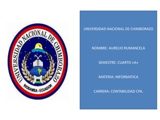 UNIVERSIDAD NACIONAL DE CHIMBORAZO

NOMBRE: AURELIO RUMANCELA

SEMESTRE: CUARTO «A»

MATERIA: INFORMATICA

CARRERA: CONTABILIDAD CPA.

 