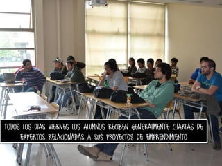 Todos los dias viernes los alumnos reciben generalmente charlas de
expertos relacionadas a sus proyectos de emprendimiento

 