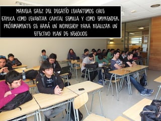 Mariela saez del desafío levantemos chile
Explica como levantar capital semilla y como emprender.
Próximamente se hará un workshop para realizar un
efectivo plan de negocios

 