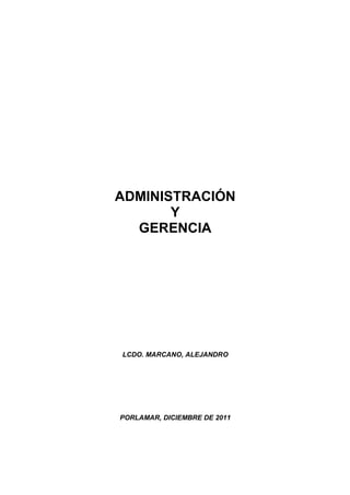 ADMINISTRACIÓN
       Y
  GERENCIA




LCDO. MARCANO, ALEJANDRO




PORLAMAR, DICIEMBRE DE 2011
 