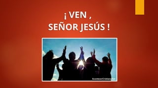 ¡ VEN ,
SEÑOR JESÚS !
 