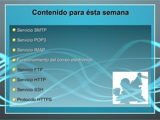 Contenido para ésta semana

Servicio SMTP

Servicio POP3

Servicio IMAP

Funcionamiento del correo electrónico

Servicio FTP

Servicio HTTP

Servicio SSH

Protocolo HTTPS
 