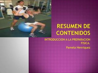 INTRODUCCION A LA PREPARACION
FISICA.
Pamela Henriquez
 