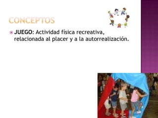  JUEGO: Actividad física recreativa,
relacionada al placer y a la autorrealización.
 