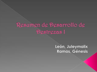 Resumen de Desarrollo de Destrezas I León, Juleymalix Ramos, Génesis 