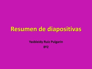 Resumen de diapositivas
      Yasbleidy Ruiz Pulgarin
                8º2
 