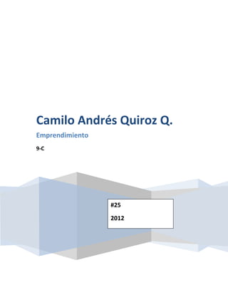 Camilo Andrés Quiroz Q.
Emprendimiento
9-C




                 #25
                 2012
 