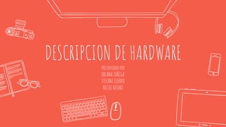 DESCRIPCION DE HARDWARE
presentado por
ORIANA ZUÑIGA
STEFANI CUERVO
NICOL ROSERO
 
