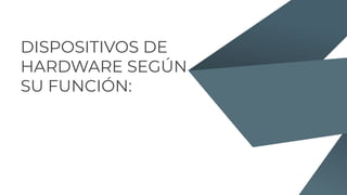 DISPOSITIVOS DE
HARDWARE SEGÚN
SU FUNCIÓN:
 