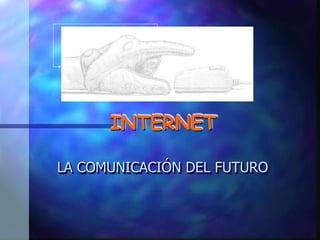 INTERNET
LA COMUNICACIÓN DEL FUTURO
 