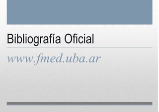 Bibliografía Oficial
www.fmed.uba.ar
 