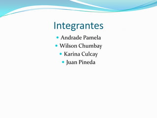 IntegrantesAndrade PamelaWilson ChumbayKarina CulcayJuan Pineda