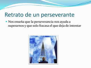 Retrato de un perseveranteNos enseña que la perseverancia nos ayuda a superarnos y que solo fracasa el que deja de intentar