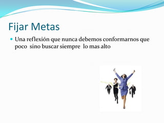 Fijar MetasUna reflexión que nunca debemos conformarnos que poco  sino buscar siempre  lo mas alto