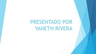 PRESENTADO POR
YANETH RIVERA
 