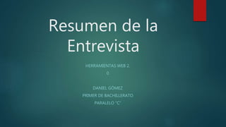 Resumen de la
Entrevista
HERRAMIENTAS WEB 2.
0
DANIEL GÓMEZ
PRIMER DE BACHILLERATO
PARALELO “C”
 