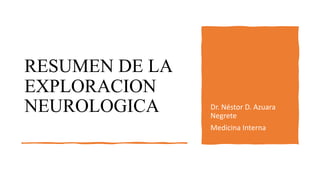 RESUMEN DE LA
EXPLORACION
NEUROLOGICA Dr. Néstor D. Azuara
Negrete
Medicina Interna
 