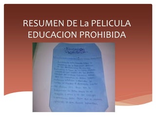 RESUMEN DE La PELICULA
EDUCACION PROHIBIDA
 