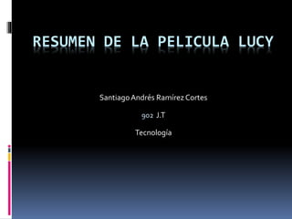 RESUMEN DE LA PELICULA LUCY
SantiagoAndrés Ramírez Cortes
902 J.T
Tecnología
 