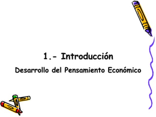 1.- Introducción
Desarrollo del Pensamiento Económico
 
