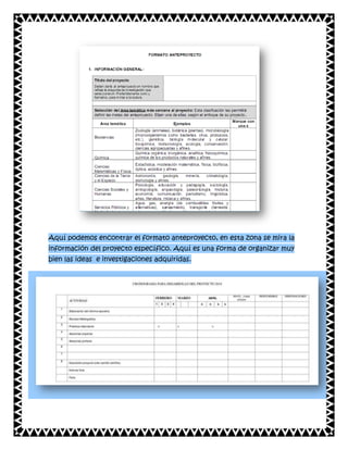 Aquí podemos encontrar el formato anteproyecto, en esta zona se mira la
información del proyecto específico. Aquí es una forma de organizar muy
bien las ideas e investigaciones adquiridas.

 
