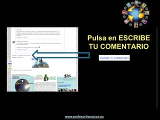 Usaremos el blog para
       hacer las actividades
      voluntarias con la wiki y
               el foro

       Y las actividades online
            en el aula de
                  informática

www.profesorfrancisco.es
 