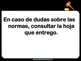 En caso de dudas sobre las
 normas, consultar la hoja
       que entrego.



          www.profesorfrancisco.es
 