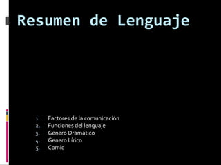 Resumen de Lenguaje

1.
2.
3.
4.
5.

Factores de la comunicación
Funciones del lenguaje
Genero Dramático
Genero Lírico
Comic

 