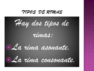 Tipos  de rimasHay dos tipos de rimas:La rima asonante.La rima consonante.
