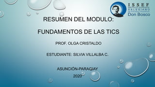 RESUMEN DEL MODULO:
FUNDAMENTOS DE LAS TICS
PROF. OLGA CRISTALDO
ESTUDIANTE: SILVIA VILLALBA C.
ASUNCIÓN-PARAGIAY
2020
 