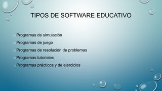 TIPOS DE SOFTWARE EDUCATIVO
o Programas de simulación
o Programas de juego
o Programas de resolución de problemas
o Programas tutoriales
o Programas prácticos y de ejercicios
 