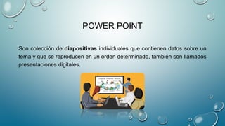 POWER POINT
Son colección de diapositivas individuales que contienen datos sobre un
tema y que se reproducen en un orden d...