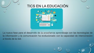 TICS EN LA EDUCACIÓN
La nueva fase para el desarrollo de la enseñanza aprendizaje con las tecnologías de
la información y ...