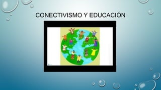CONECTIVISMO Y EDUCACIÓN
 