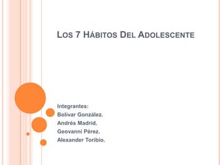LOS 7 HÁBITOS DEL ADOLESCENTE




Integrantes:
Bolívar González.
Andrés Madrid.
Geovanni Pérez.
Alexander Toribio.
 