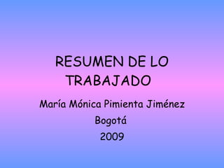 RESUMEN DE LO TRABAJADO  María Mónica Pimienta Jiménez Bogotá  2009 